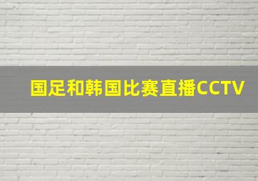 国足和韩国比赛直播CCTV