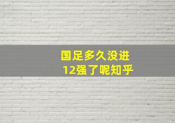 国足多久没进12强了呢知乎