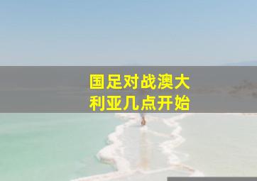 国足对战澳大利亚几点开始