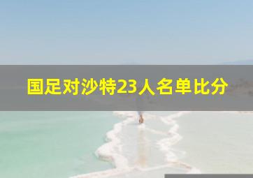 国足对沙特23人名单比分