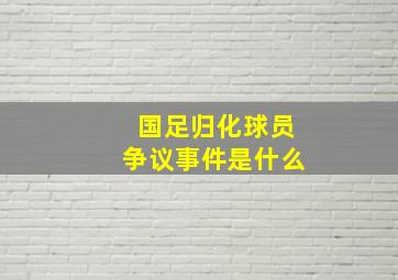 国足归化球员争议事件是什么