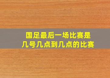 国足最后一场比赛是几号几点到几点的比赛