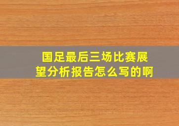 国足最后三场比赛展望分析报告怎么写的啊