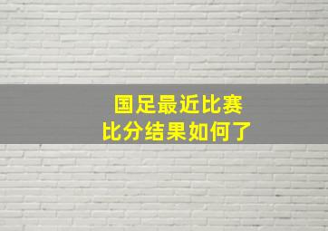 国足最近比赛比分结果如何了