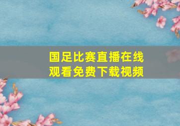 国足比赛直播在线观看免费下载视频