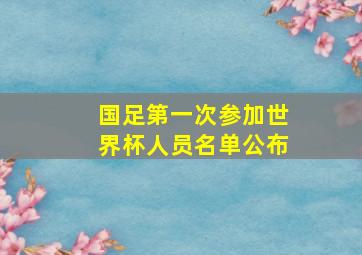 国足第一次参加世界杯人员名单公布