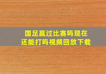 国足赢过比赛吗现在还能打吗视频回放下载