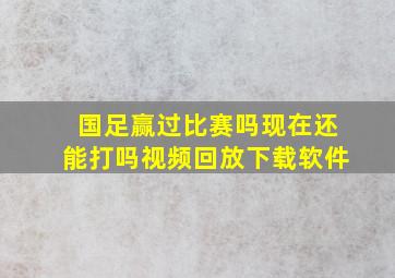 国足赢过比赛吗现在还能打吗视频回放下载软件