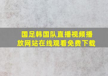 国足韩国队直播视频播放网站在线观看免费下载