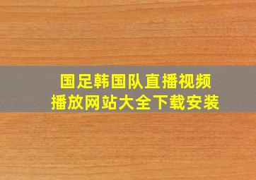 国足韩国队直播视频播放网站大全下载安装