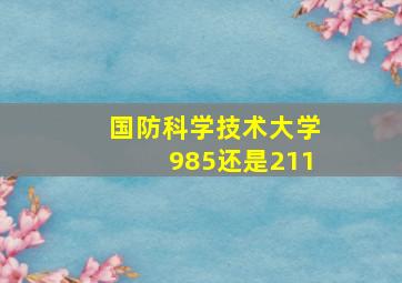 国防科学技术大学985还是211