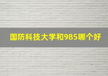 国防科技大学和985哪个好