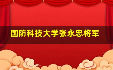 国防科技大学张永忠将军