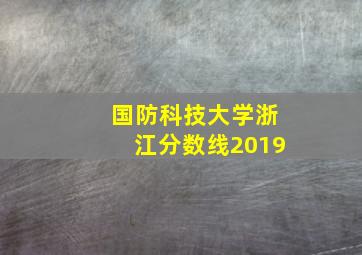 国防科技大学浙江分数线2019