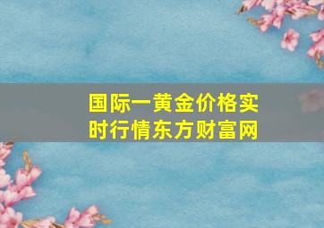 国际一黄金价格实时行情东方财富网