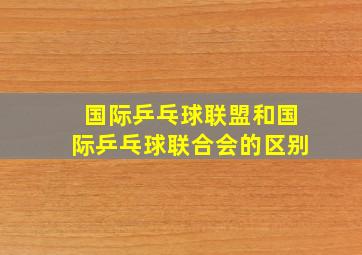 国际乒乓球联盟和国际乒乓球联合会的区别