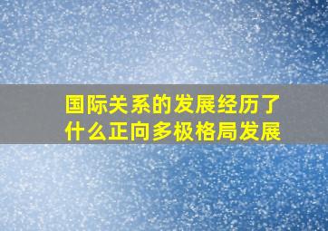 国际关系的发展经历了什么正向多极格局发展