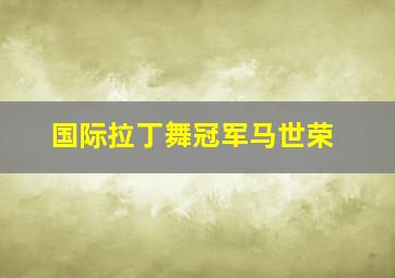 国际拉丁舞冠军马世荣