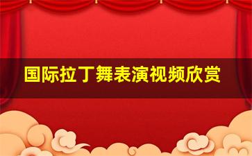 国际拉丁舞表演视频欣赏