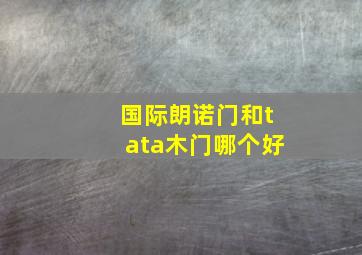 国际朗诺门和tata木门哪个好