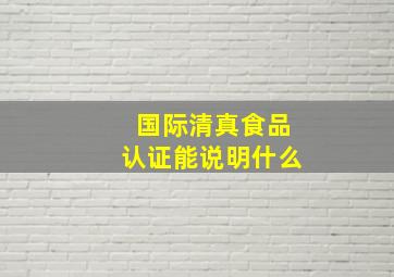 国际清真食品认证能说明什么