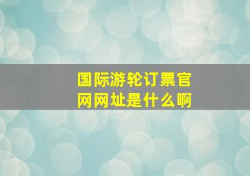 国际游轮订票官网网址是什么啊