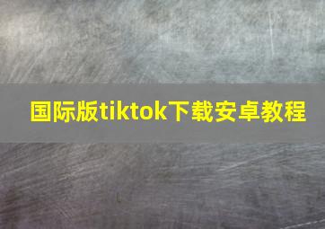 国际版tiktok下载安卓教程