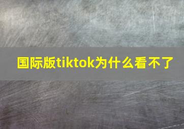 国际版tiktok为什么看不了