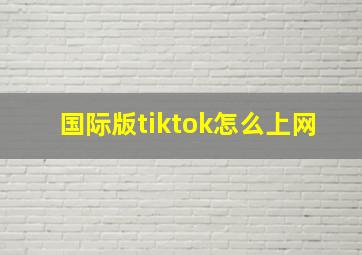 国际版tiktok怎么上网