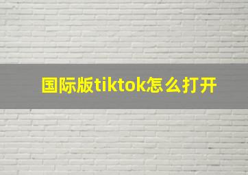 国际版tiktok怎么打开