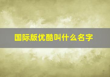 国际版优酷叫什么名字