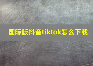 国际版抖音tiktok怎么下载