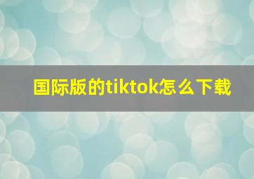 国际版的tiktok怎么下载