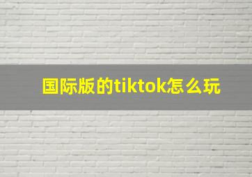 国际版的tiktok怎么玩