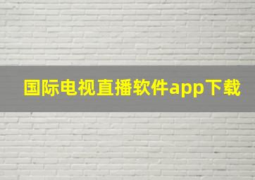 国际电视直播软件app下载