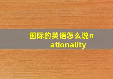 国际的英语怎么说nationality