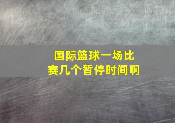 国际篮球一场比赛几个暂停时间啊