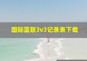 国际篮联3v3记录表下载