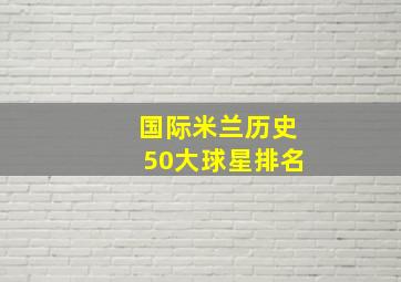 国际米兰历史50大球星排名