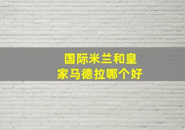 国际米兰和皇家马德拉哪个好