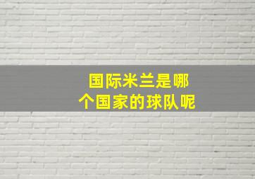 国际米兰是哪个国家的球队呢