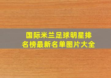 国际米兰足球明星排名榜最新名单图片大全