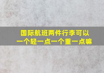 国际航班两件行李可以一个轻一点一个重一点嘛