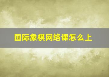 国际象棋网络课怎么上