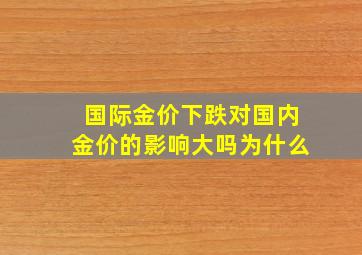 国际金价下跌对国内金价的影响大吗为什么