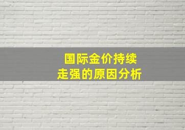 国际金价持续走强的原因分析