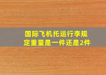 国际飞机托运行李规定重量是一件还是2件