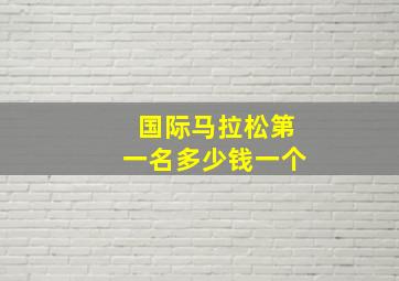 国际马拉松第一名多少钱一个