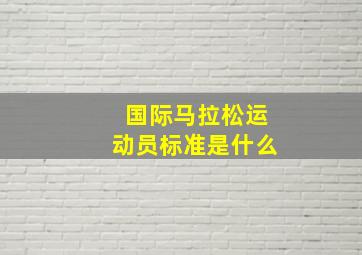 国际马拉松运动员标准是什么