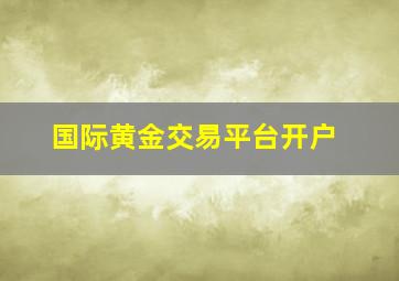 国际黄金交易平台开户